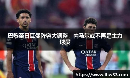巴黎圣日耳曼阵容大调整，内马尔或不再是主力球员