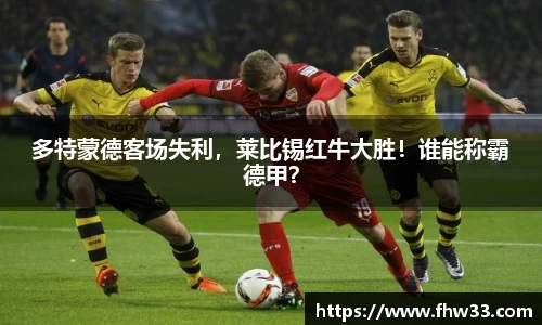 多特蒙德客场失利，莱比锡红牛大胜！谁能称霸德甲？
