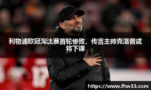 利物浦欧冠淘汰赛首轮惨败，传言主帅克洛普或将下课