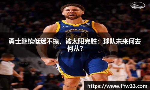 勇士继续低迷不振，被太阳完胜：球队未来何去何从？