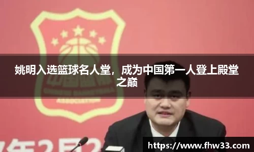 姚明入选篮球名人堂，成为中国第一人登上殿堂之巅
