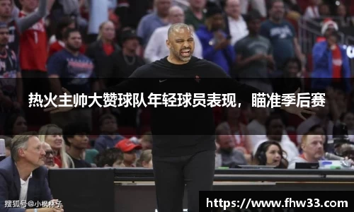 热火主帅大赞球队年轻球员表现，瞄准季后赛