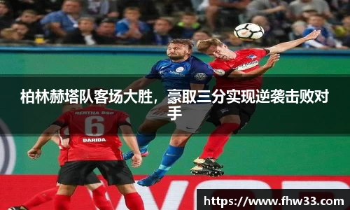 柏林赫塔队客场大胜，豪取三分实现逆袭击败对手