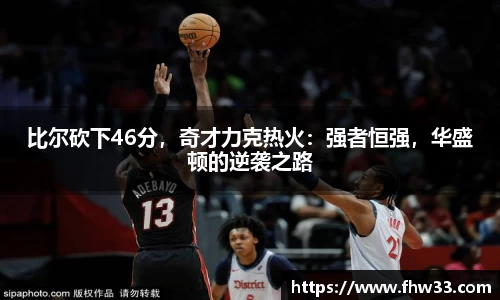 比尔砍下46分，奇才力克热火：强者恒强，华盛顿的逆袭之路