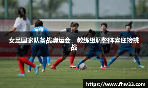 女足国家队备战奥运会，教练组调整阵容迎接挑战