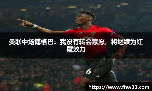 曼联中场博格巴：我没有转会意愿，将继续为红魔效力