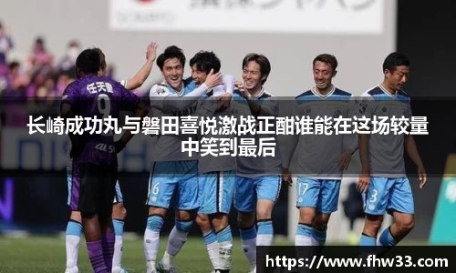长崎成功丸与磐田喜悦激战正酣谁能在这场较量中笑到最后
