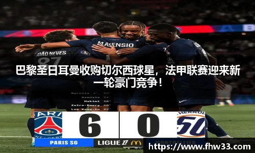 巴黎圣日耳曼收购切尔西球星，法甲联赛迎来新一轮豪门竞争！