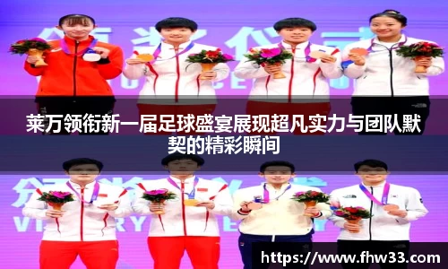 莱万领衔新一届足球盛宴展现超凡实力与团队默契的精彩瞬间