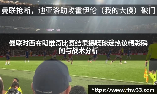 曼联对西布朗维奇比赛结果揭晓球迷热议精彩瞬间与战术分析