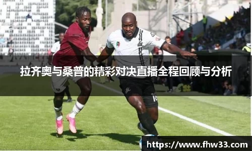 拉齐奥与桑普的精彩对决直播全程回顾与分析