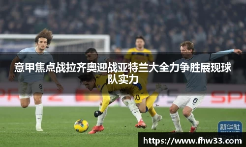 意甲焦点战拉齐奥迎战亚特兰大全力争胜展现球队实力