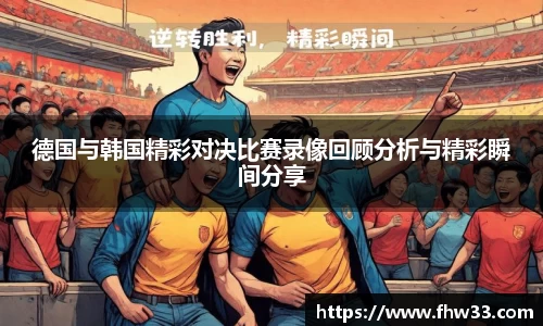 德国与韩国精彩对决比赛录像回顾分析与精彩瞬间分享