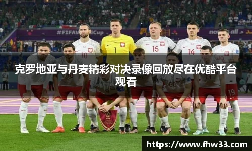 克罗地亚与丹麦精彩对决录像回放尽在优酷平台观看