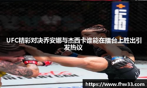 UFC精彩对决乔安娜与杰西卡谁能在擂台上胜出引发热议