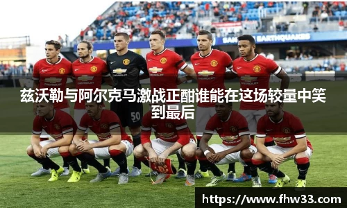 兹沃勒与阿尔克马激战正酣谁能在这场较量中笑到最后