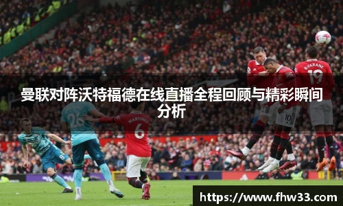 曼联对阵沃特福德在线直播全程回顾与精彩瞬间分析