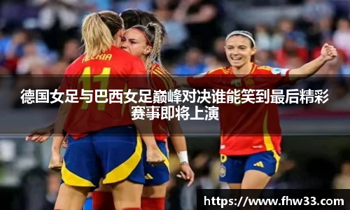 德国女足与巴西女足巅峰对决谁能笑到最后精彩赛事即将上演