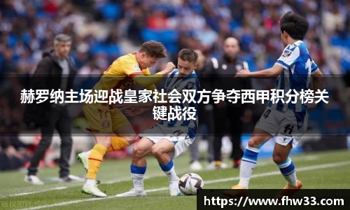 赫罗纳主场迎战皇家社会双方争夺西甲积分榜关键战役