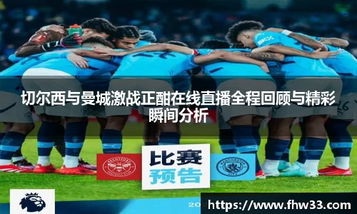 切尔西与曼城激战正酣在线直播全程回顾与精彩瞬间分析