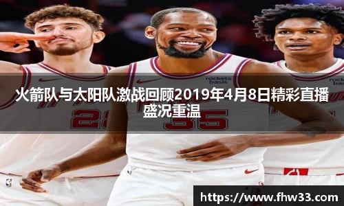 火箭队与太阳队激战回顾2019年4月8日精彩直播盛况重温