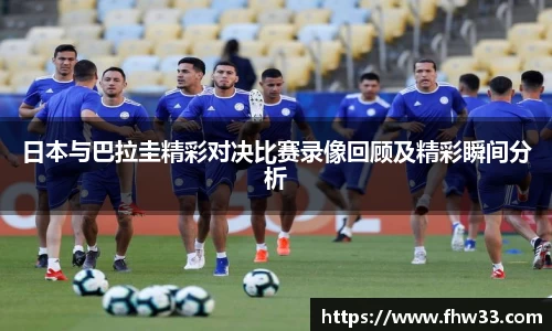 日本与巴拉圭精彩对决比赛录像回顾及精彩瞬间分析