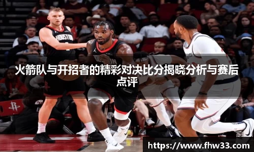 火箭队与开招者的精彩对决比分揭晓分析与赛后点评