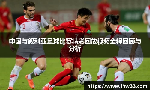 中国与叙利亚足球比赛精彩回放视频全程回顾与分析
