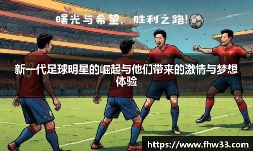 新一代足球明星的崛起与他们带来的激情与梦想体验