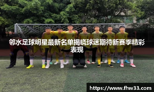 邻水足球明星最新名单揭晓球迷期待新赛季精彩表现