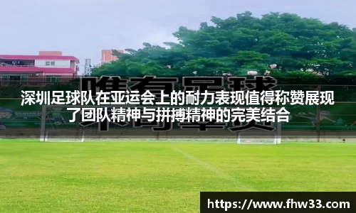 深圳足球队在亚运会上的耐力表现值得称赞展现了团队精神与拼搏精神的完美结合