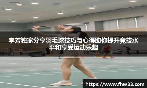 李芳独家分享羽毛球技巧与心得助你提升竞技水平和享受运动乐趣