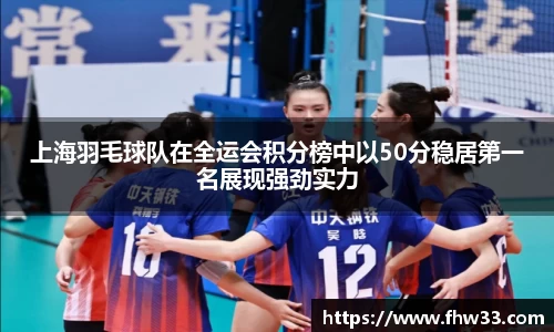上海羽毛球队在全运会积分榜中以50分稳居第一名展现强劲实力