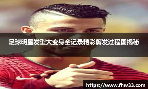 足球明星发型大变身全记录精彩剪发过程图揭秘