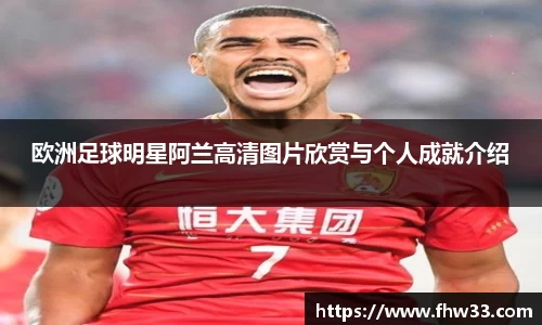 欧洲足球明星阿兰高清图片欣赏与个人成就介绍