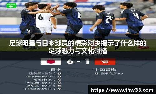 足球明星与日本球员的精彩对决揭示了什么样的足球魅力与文化碰撞