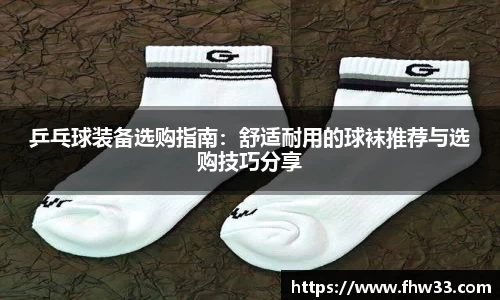 乒乓球装备选购指南：舒适耐用的球袜推荐与选购技巧分享